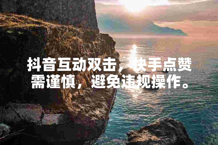 抖音互动双击，快手点赞需谨慎，避免违规操作。