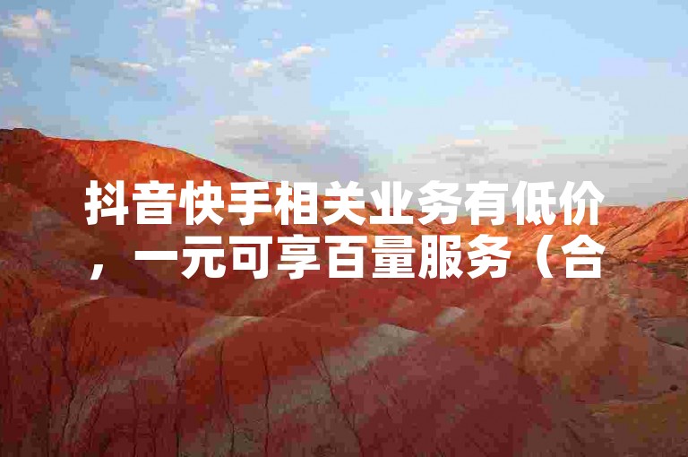 抖音快手相关业务有低价，一元可享百量服务（合规表述）