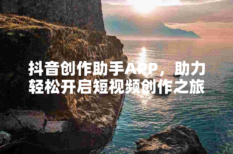 抖音创作助手APP，助力轻松开启短视频创作之旅。