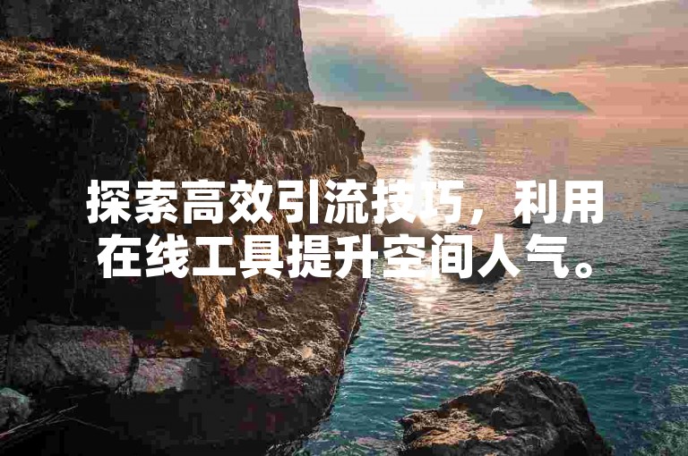 探索高效引流技巧，利用在线工具提升空间人气。