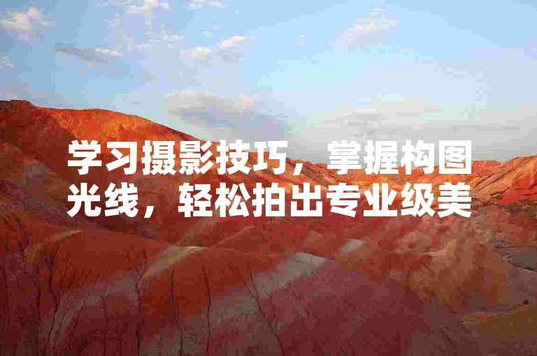 学习摄影技巧，掌握构图光线，轻松拍出专业级美照。