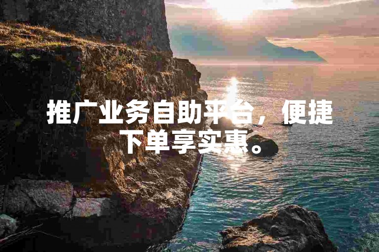 推广业务自助平台，便捷下单享实惠。
