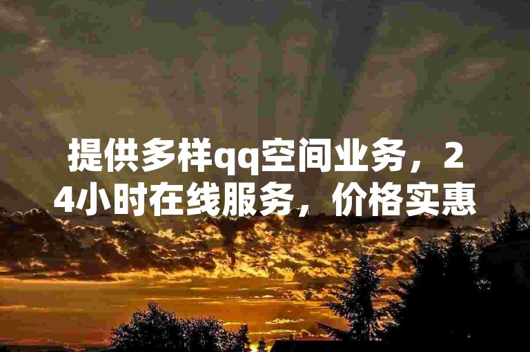 提供多样qq空间业务，24小时在线服务，价格实惠。