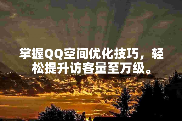 掌握QQ空间优化技巧，轻松提升访客量至万级。