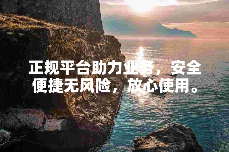 正规平台助力业务，安全便捷无风险，放心使用。