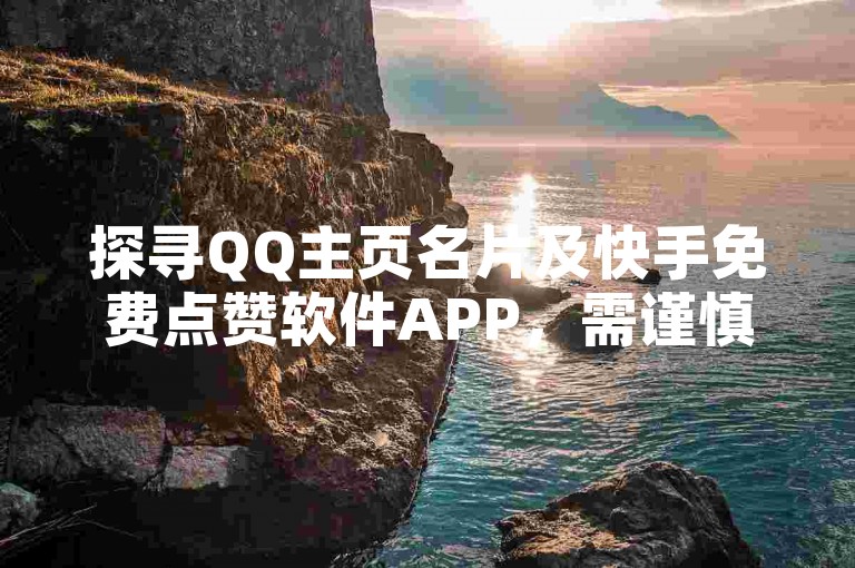探寻QQ主页名片及快手免费点赞软件APP，需谨慎使用。
