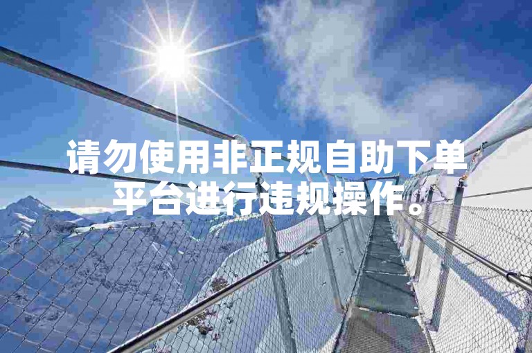 请勿使用非正规自助下单平台进行违规操作。