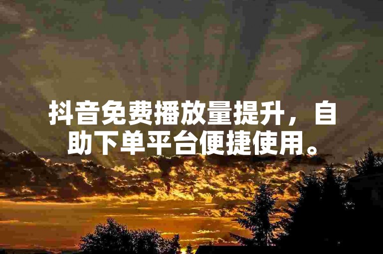 抖音免费播放量提升，自助下单平台便捷使用。