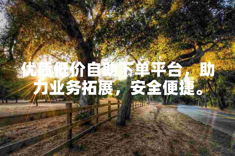 优质低价自助下单平台，助力业务拓展，安全便捷。