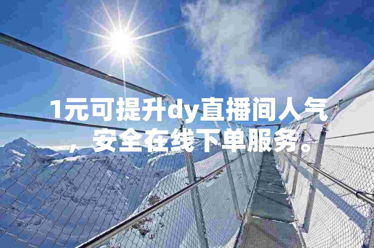 1元可提升dy直播间人气，安全在线下单服务。