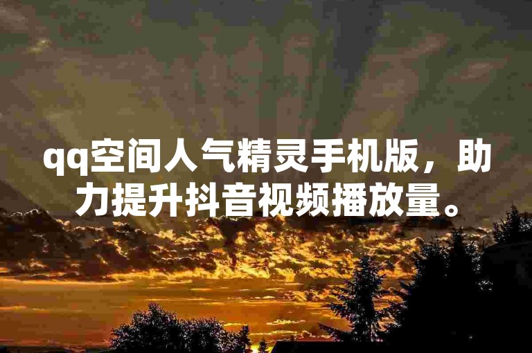 qq空间人气精灵手机版，助力提升抖音视频播放量。