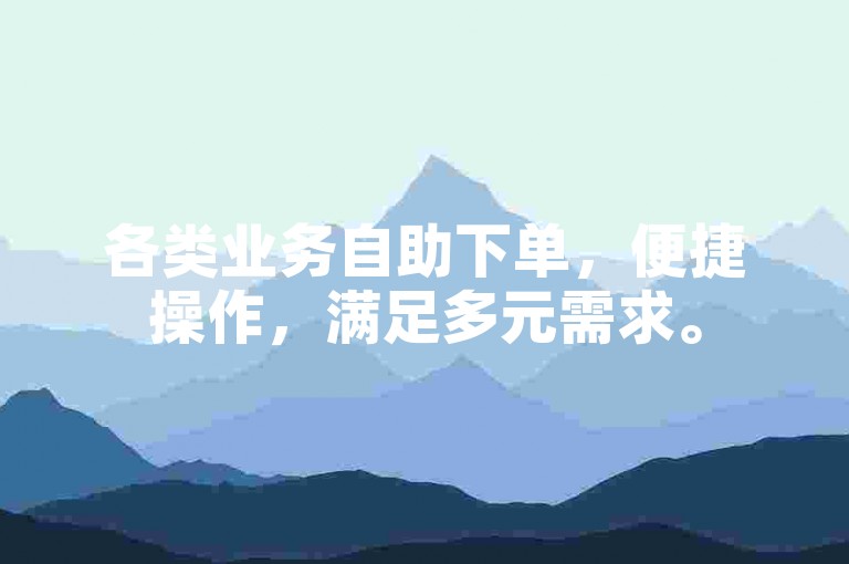 各类业务自助下单，便捷操作，满足多元需求。