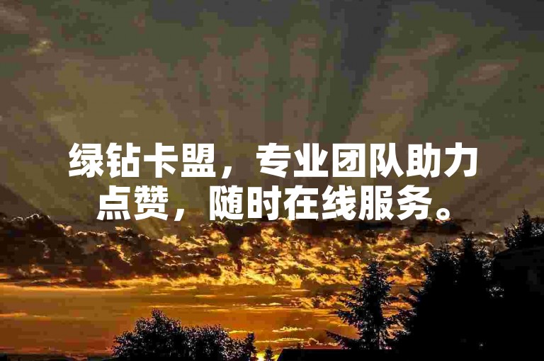 绿钻卡盟，专业团队助力点赞，随时在线服务。