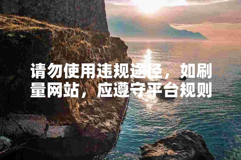 请勿使用违规途径，如刷量网站，应遵守平台规则。