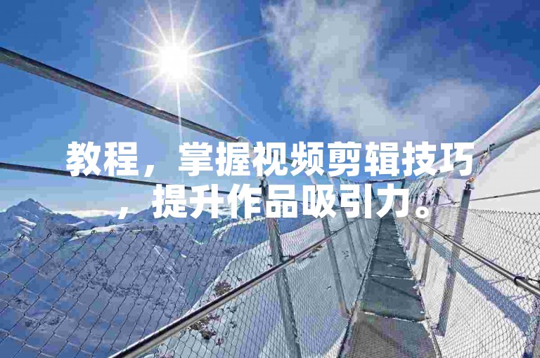 教程，掌握视频剪辑技巧，提升作品吸引力。