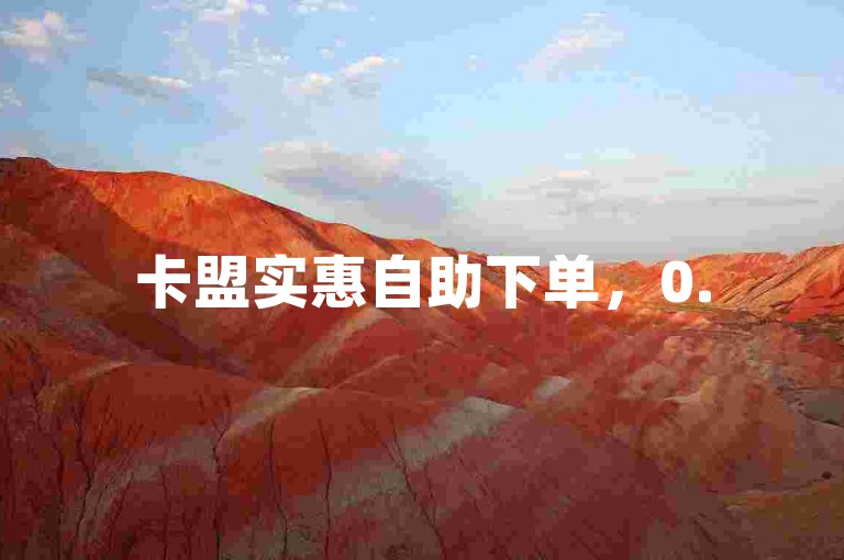 卡盟实惠自助下单，0.5元享1000赞，便捷省心！