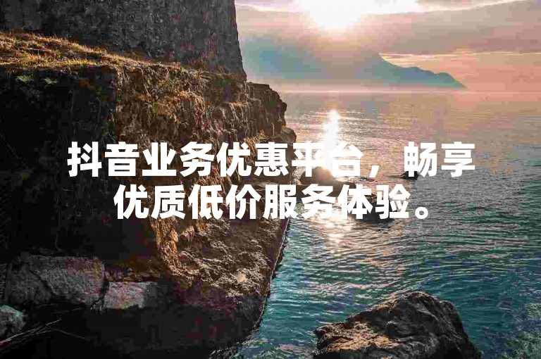 抖音业务优惠平台，畅享优质低价服务体验。