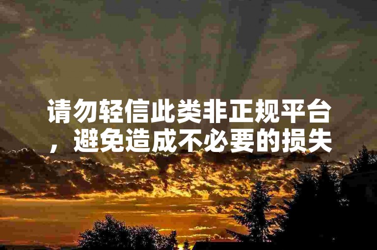 请勿轻信此类非正规平台，避免造成不必要的损失和风险。