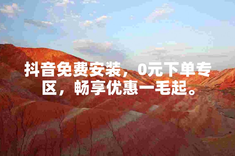 抖音免费安装，0元下单专区，畅享优惠一毛起。
