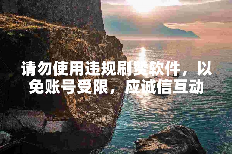 请勿使用违规刷赞软件，以免账号受限，应诚信互动获真实点赞。