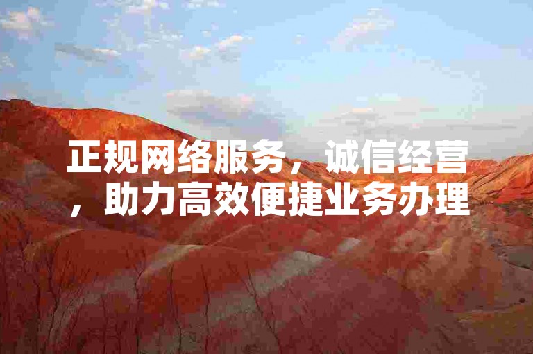 正规网络服务，诚信经营，助力高效便捷业务办理。