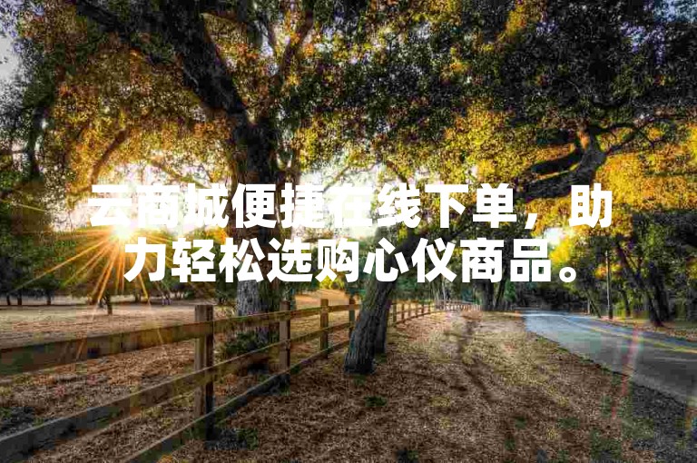 云商城便捷在线下单，助力轻松选购心仪商品。