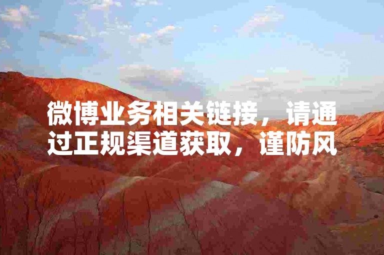 微博业务相关链接，请通过正规渠道获取，谨防风险。