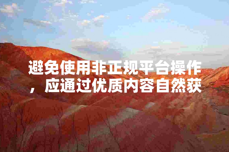避免使用非正规平台操作，应通过优质内容自然获取关注与互动。