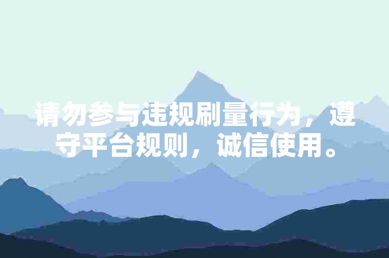 请勿参与违规刷量行为，遵守平台规则，诚信使用。