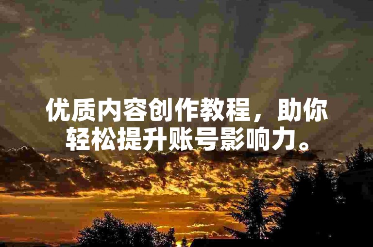 优质内容创作教程，助你轻松提升账号影响力。