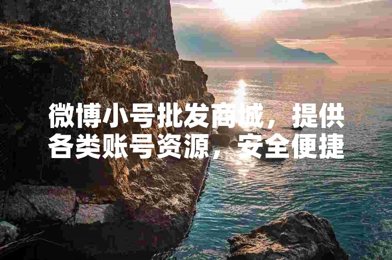 微博小号批发商城，提供各类账号资源，安全便捷交易。