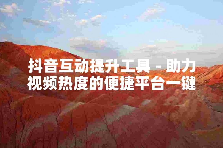 抖音互动提升工具 - 助力视频热度的便捷平台一键操作