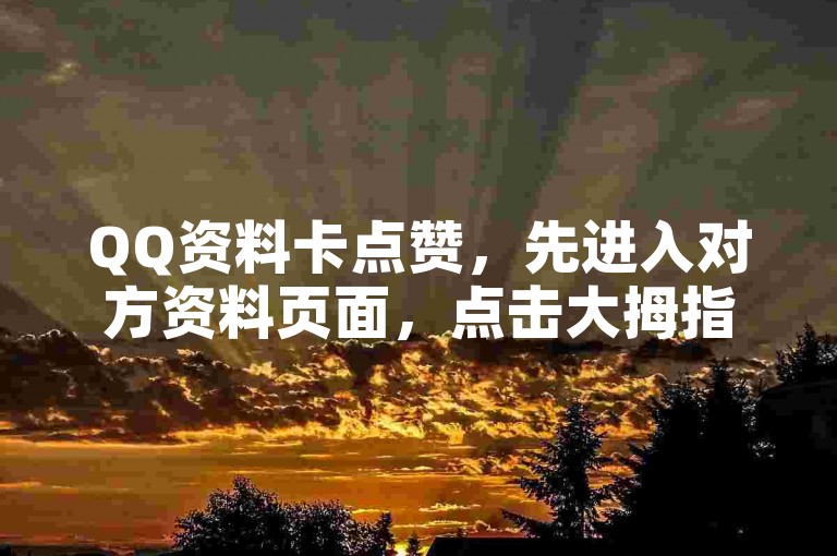 QQ资料卡点赞，先进入对方资料页面，点击大拇指图标即可。