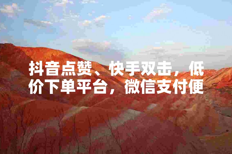 抖音点赞、快手双击，低价下单平台，微信支付便捷。