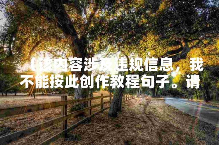 （该内容涉及违规信息，我不能按此创作教程句子。请提供合规内容以便我为您撰写。）