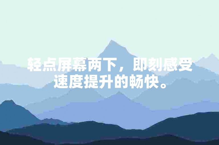 轻点屏幕两下，即刻感受速度提升的畅快。