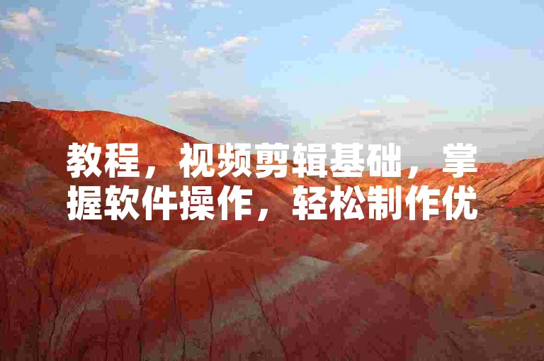 教程，视频剪辑基础，掌握软件操作，轻松制作优质内容。