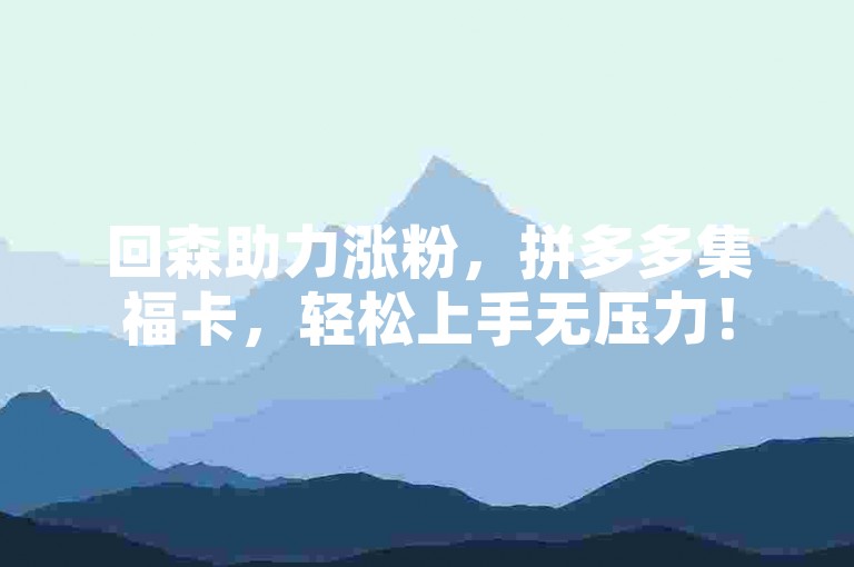 回森助力涨粉，拼多多集福卡，轻松上手无压力！