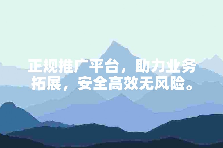 正规推广平台，助力业务拓展，安全高效无风险。