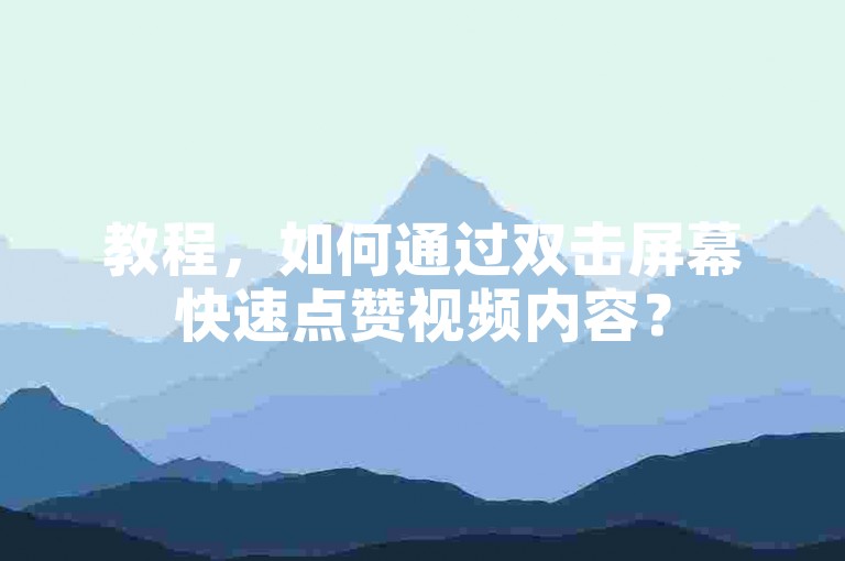 教程，如何通过双击屏幕快速点赞视频内容？
