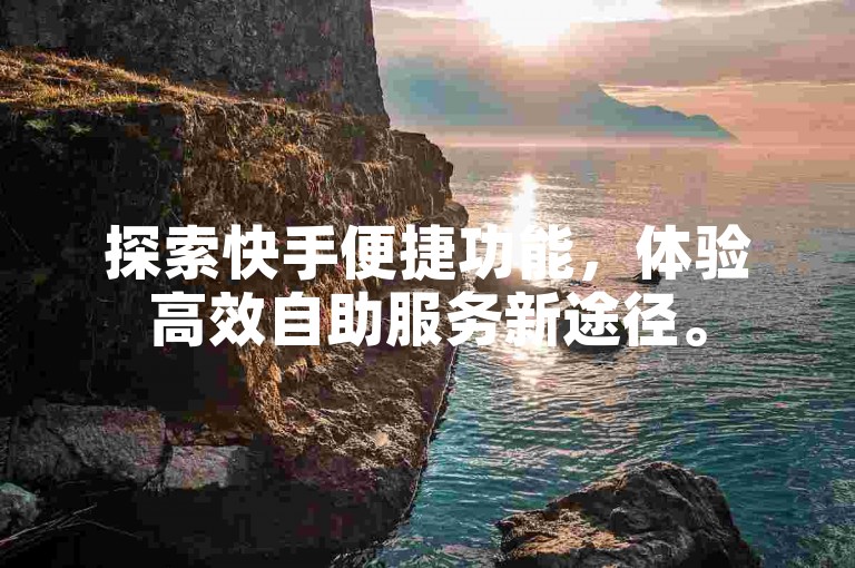 探索快手便捷功能，体验高效自助服务新途径。
