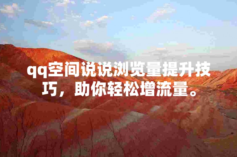 qq空间说说浏览量提升技巧，助你轻松增流量。