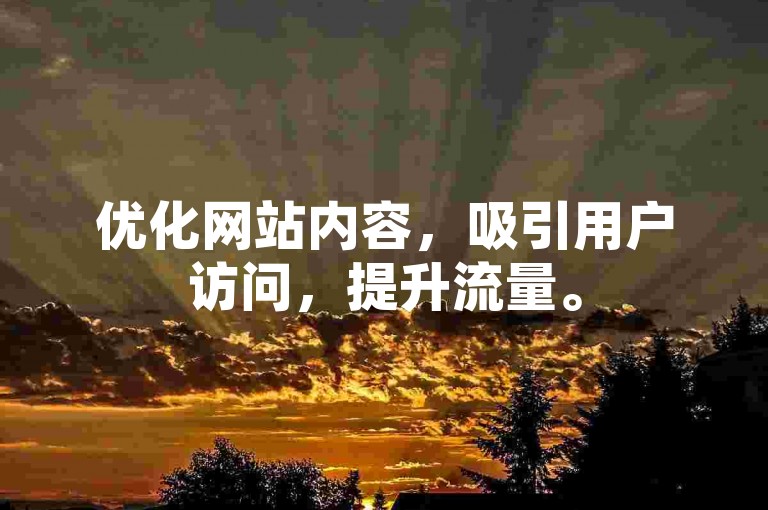 优化网站内容，吸引用户访问，提升流量。