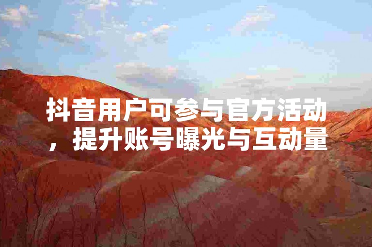 抖音用户可参与官方活动，提升账号曝光与互动量。