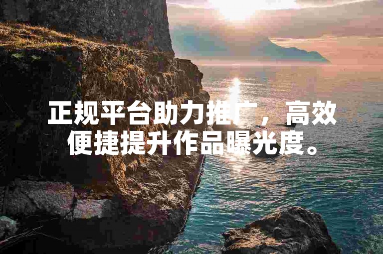 正规平台助力推广，高效便捷提升作品曝光度。
