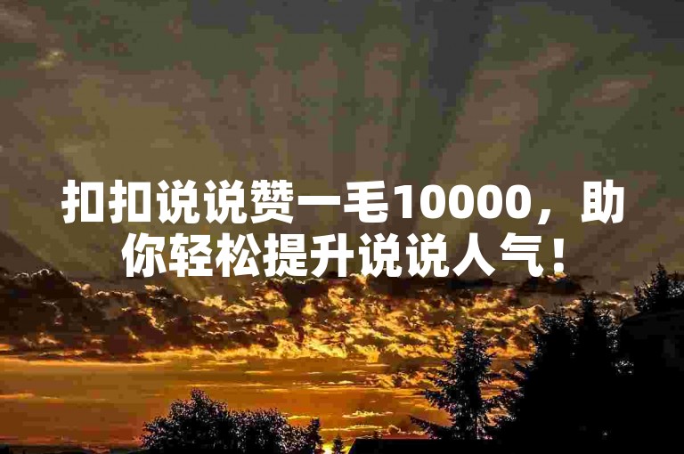 扣扣说说赞一毛10000，助你轻松提升说说人气！