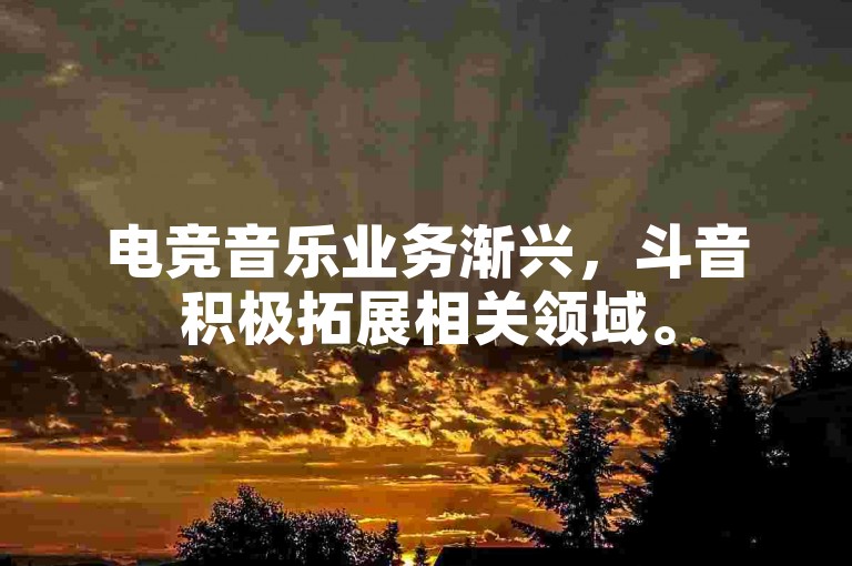 电竞音乐业务渐兴，斗音积极拓展相关领域。