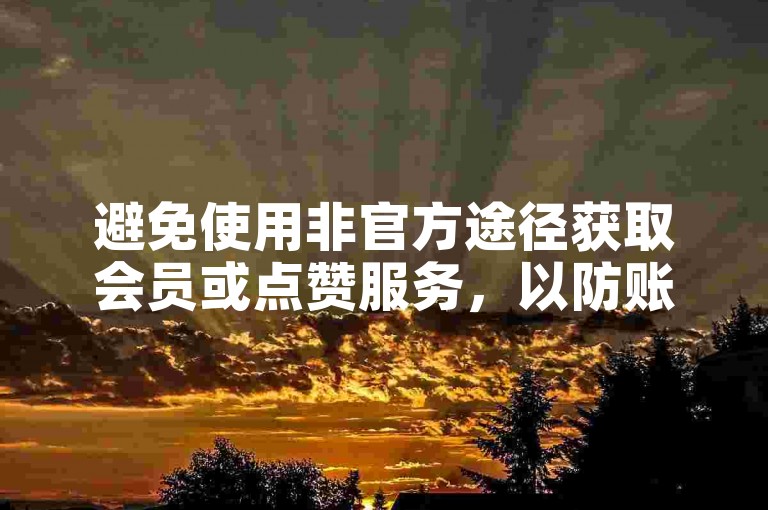 避免使用非官方途径获取会员或点赞服务，以防账号风险。