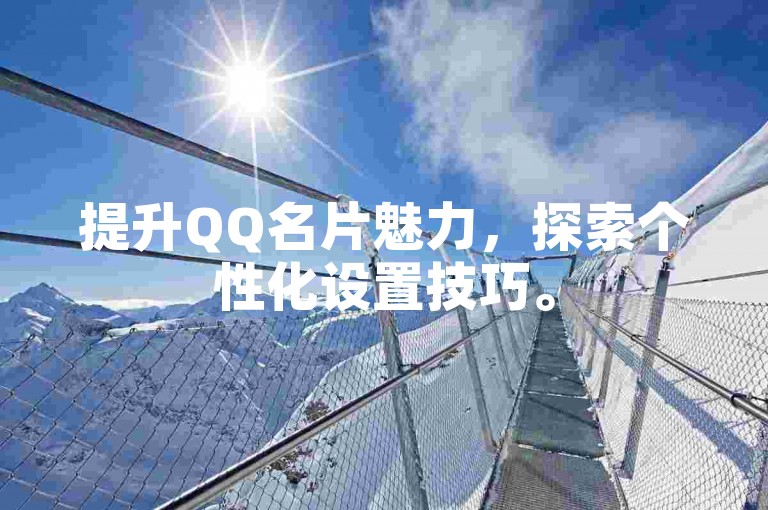 提升QQ名片魅力，探索个性化设置技巧。