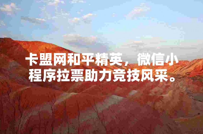 卡盟网和平精英，微信小程序拉票助力竞技风采。